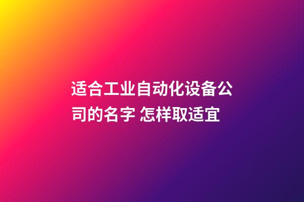 适合工业自动化设备公司的名字 怎样取适宜-第1张-公司起名-玄机派